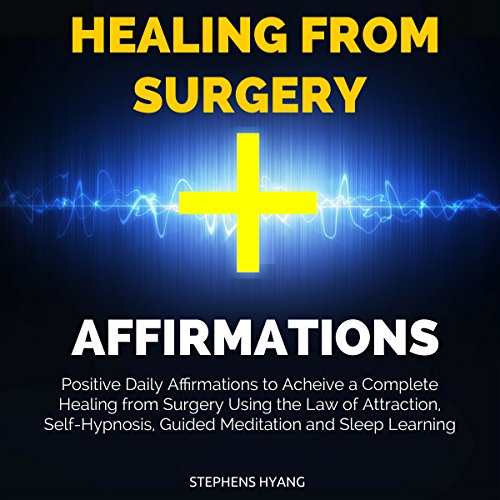 Healing from Surgery Affirmations: Positive Daily Affirmations to Acheive a Complete Healing from Surgery Using the Law of Attraction, Self-Hypnosis