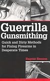 Guerrilla Gunsmithing: Quick And Dirty Methods For Fixing Firearms In Desperate Times