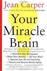 Your Miracle Brain: Maximize Your Brainpower, Boost Your Memory, Lift Your Mood, Improve Your IQ and Creativity, Prevent and Reverse Mental Aging
