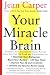 Your Miracle Brain: Maximize Your Brainpower, Boost Your Memory, Lift Your Mood, Improve Your IQ and Creativity, Prevent and Reverse Mental Aging by Jean Carper