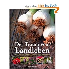 Der Traum vom Landleben: Altbew�hrtes neu entdeckt - Selbstversorgung leichtgemacht
