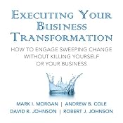 Executing Your Business Transformation: How to Engage Sweeping Change Without Killing Yourself Or Your Business | [Mark Morgan, Andrew Cole, Dave Johnson, Rob Johnson]