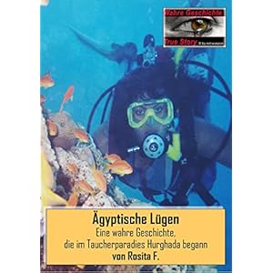 Ägyptische Lügen: Eine wahre Geschichte, die im Taucherparadies Hurghada begann (True S