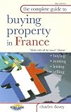 The Complete Guide to Buying Property in France: Buying, Letting, Renting, Selling