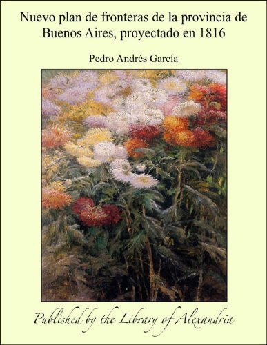 Nuevo plan de fronteras de la provincia de Buenos Aires, proyectado en 1816 (Spanish Edition)