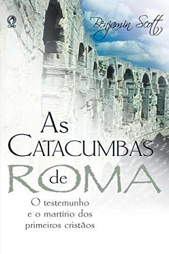 As Catacumbas de Roma: O testemunho e o martírio dos primeiros cristãos. (Portuguese Edition)