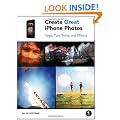Create Great iPhone Photos: Capture, Tweak, and Share Images That Impress: Apps, Tips, Tricks, and Effects