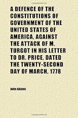 A Defence of the Constitutions of Government of the United States of America, Against the Attack of M. Turgot in His Letter to Dr. Price, Dated
