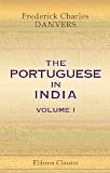 The Portuguese in India: Being a History of the Rise and Decline of Their Eastern Empire: Volume 1