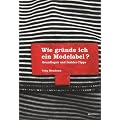 Wie gr�nde ich ein Modelabel?: Grundlagen und Insider - Tipps