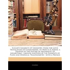 Euclid's Elements of Geometry: From the Latin Translation of Commandine. to Which Is Added, a Treatise of the Nature of Arithmetic of Logarithms; Lik