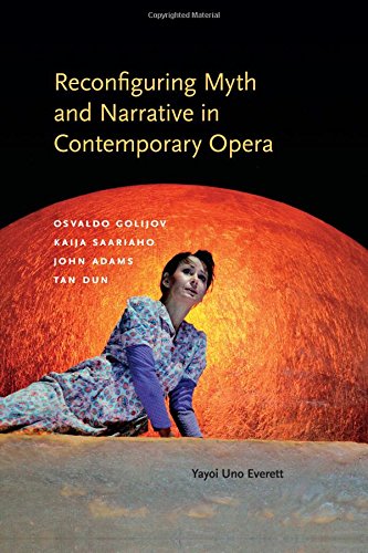 Reconfiguring Myth and Narrative in Contemporary Opera: Osvaldo Golijov, Kaija Saariaho, John Adams, and Tan Dun (Musical Meaning and Interpretation)