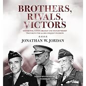 Brothers, Rivals, Victors: Eisenhower, Patton, Bradley, and the Partnership That Drove the Allied Conquest in Europe | [Jonathan W. Jordan]