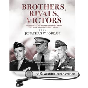 Eisenhower, Patton, Bradley, and the Partnership That Drove the Allied Conquest in Europe - Jonathan W. Jordan