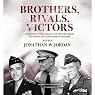 Brothers, Rivals, Victors: Eisenhower, Patton, Bradley, and the Partnership That Drove the Allied Conquest in Europe