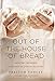 Out of the House of Bread: Satisfying Your Hunger for God with the Spiritual Disciplines