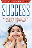 Success: A Handbook for Developing the Right Mindset and Achieving Your Dreams