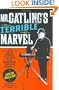 Mr. Gatling's Terrible Marvel: The Gun That Changed Everything and the Misunderstood Genius Who Invented It