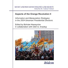 Aspects of the Orange Revolution II: Information and Manipulation Strategies in the 2004 Ukrainian Presidential Elections (Soviet and Post-Soviet Politics and Society 64)