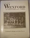 County Wexford in the rare oul' times : county Wexford from the earliest photographs (1850-1914)