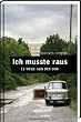 Ich musste raus. 13 Wege aus der DDR: Fluchtgeschichten