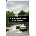 Ich musste raus. 13 Wege aus der DDR: Fluchtgeschichten
