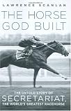 The Horse God Built: The Untold Story of Secretariat, the Worlds Greatest Racehorse