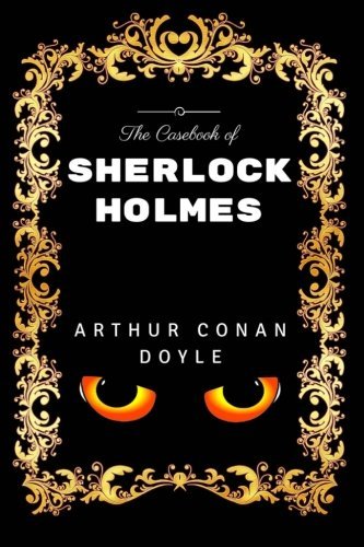 The Casebook Of Sherlock Holmes: By Arthur Conan Doyle - Illustrated
