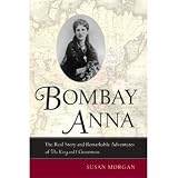 Bombay Anna: The Real Story and Remarkable Adventures of the <i>King and I</i> Governess