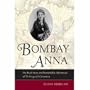 Bombay Anna: The Real Story and Remarkable Adventures of the <i>King and I</i> Governess