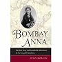 Bombay Anna: The Real Story and Remarkable Adventures of the <i>King and I</i> Governess