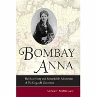 Bombay Anna: The Real Story and Remarkable Adventures of the <i>King and I</i> Governess