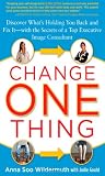 Change One Thing: Discover What’s Holding You Back – and Fix It – With the Secrets of a Top Executive Image Consultant
