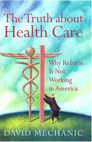 The Truth About Health Care: Why Reform Is Not Working in America