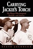 Carrying Jackies Torch: The Players Who Integrated Baseball-And America