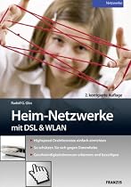 Heim-Netzwerke mit DSL & WLAN: Highspeed-Drahtlosnetze einfach einrichten. So sch&uuml;tzen Sie sich gegen Datendiebe. Geschwindigkeitsbremsen erkennen und beseitigen