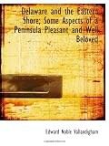 Delaware and the Eastern Shore; Some Aspects of a Peninsula Pleasant and Well Beloved
