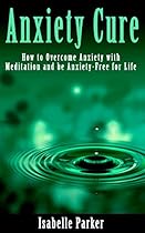 ANXIETY: Anxiety Cure: How to Overcome Anxiety with Meditation and be Anxiety-Free for Life (anxiety, anxiety cure, anxiety management, anxiety meditation, anxiety relief)
