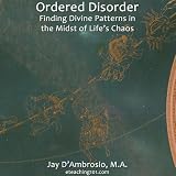 Ordered Disorder: Finding Divine Patterns in the Midst of Life's Chaos