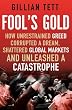 Fool's Gold: How Unrestrained Greed Corrupted a Dream, Shattered Global Markets and Unleashed a Catastrophe