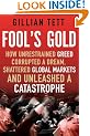 Fool's Gold: How Unrestrained Greed Corrupted a Dream, Shattered Global Markets and Unleashed a Catastrophe