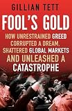Fool`s Gold: How Unrestrained Greed Corrupted a Dream, Shattered Global Markets and Unleashed a Catastrophe