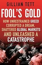 Fool's Gold: How Unrestrained Greed Corrupted a Dream, Shattered Global Markets and Unleashed a Catastrophe
