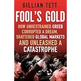 Fool's Gold: How Unrestrained Greed Corrupted a Dream, Shattered Global Markets and Unleashed a Catastropheby Gillian Tett