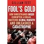 Fool's Gold: How Unrestrained Greed Corrupted a Dream, Shattered Global Markets and Unleashed a Catastrophe