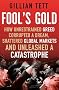 Fool's Gold: How Unrestrained Greed Corrupted a Dream, Shattered Global Markets and Unleashed a Catastrophe
