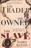 The Trader, The Owner, The Slave: Parallel Lives in the Age of Slavery