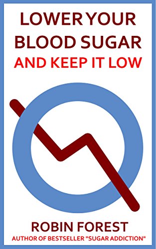 Lower Your Blood Sugar: How To Lower Your Blood Sugar Now and Keep It Low (Plan for Insulin Resistance, Prediabetes and Diabetes. Control Cravings and ... (How To Live Without Sugar Book 2)