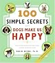 100 Simple Secrets Why Dogs Make Us Happy: The Science Behind What Dog Lovers Already Know