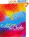 Colour on Cloth: Create Stunning Effects with Dye on Fabric: Colour, Design and Technique